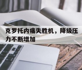 百家乐玩法-关于克罗托内痛失胜机，降级压力不断增加的信息